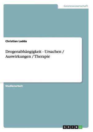 Drogenabhängigkeit - Ursachen / Auswirkungen / Therapie de Christian Ladda