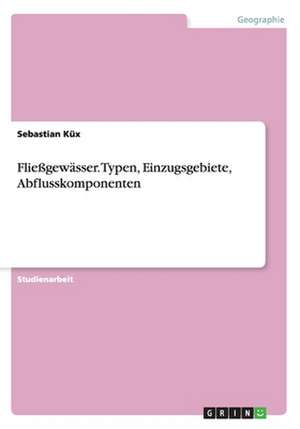 Fließgewässer. Typen, Einzugsgebiete, Abflusskomponenten de Sebastian Küx