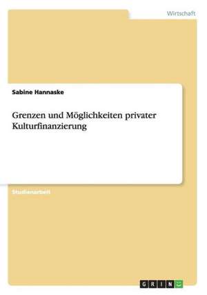 Grenzen und Möglichkeiten privater Kulturfinanzierung de Sabine Hannaske