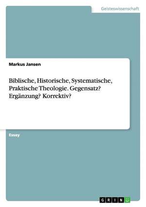 Biblische, Historische, Systematische, Praktische Theologie. Gegensatz? Ergänzung? Korrektiv? de Markus Jansen