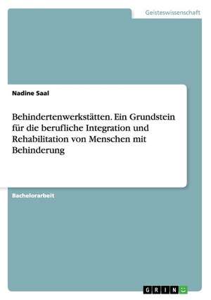 Behindertenwerkstätten. Ein Grundstein für die berufliche Integration und Rehabilitation von Menschen mit Behinderung de Nadine Saal