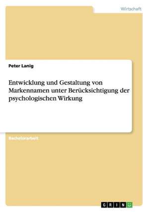 Entwicklung und Gestaltung von Markennamen unter Berücksichtigung der psychologischen Wirkung de Peter Lanig