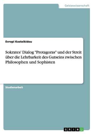 Sokrates' Dialog "Protagoras" und der Streit über die Lehrbarkeit des Gutseins zwischen Philosophen und Sophisten de Evropi Kosteikidou