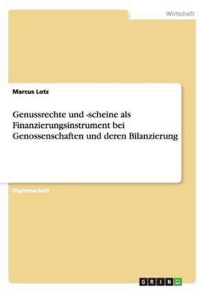 Genussrechte und -scheine als Finanzierungsinstrument bei Genossenschaften und deren Bilanzierung de Marcus Lotz