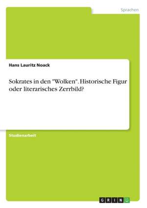 Sokrates in den "Wolken". Historische Figur oder literarisches Zerrbild? de Hans Lauritz Noack