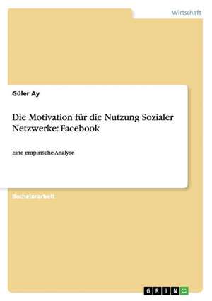 Die Motivation für die Nutzung Sozialer Netzwerke: Facebook de Güler Ay