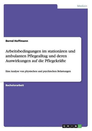 Arbeitsbedingungen im stationären und ambulanten Pflegealltag und deren Auswirkungen auf die Pflegekräfte de Bernd Hoffmann