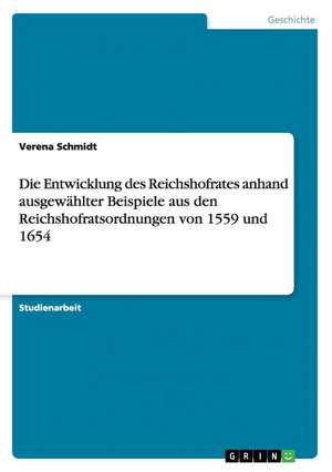 Die Entwicklung des Reichshofrates anhand ausgewählter Beispiele aus den Reichshofratsordnungen von 1559 und 1654 de Verena Schmidt