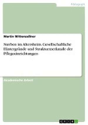 Sterben im Altersheim. Gesellschaftliche Hintergründe und Strukturmerkmale der Pflegeeinrichtungen de Martin Wittenzellner