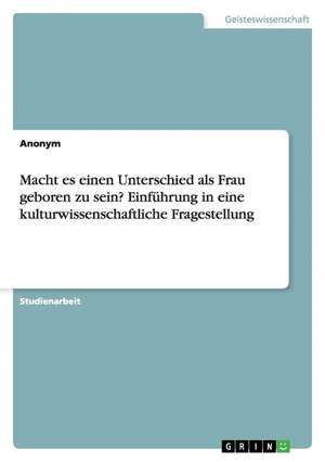 Macht es einen Unterschied als Frau geboren zu sein? Einführung in eine kulturwissenschaftliche Fragestellung