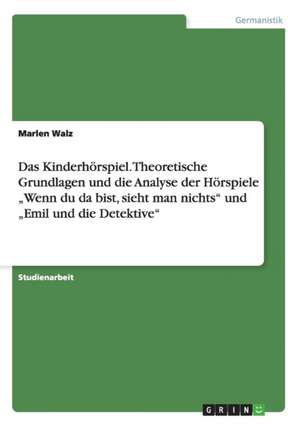 Das Kinderhörspiel. Theoretische Grundlagen und die Analyse der Hörspiele "Wenn du da bist, sieht man nichts" und "Emil und die Detektive" de Marlen Walz