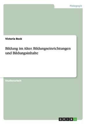 Bildung im Alter. Bildungseinrichtungen und Bildungsinhalte de Victoria Bock