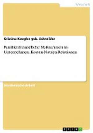 Familienfreundliche Maßnahmen in Unternehmen. Kosten-Nutzen-Relationen de Kristina Koegler geb. Schneider