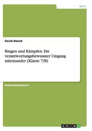 Ringen und Kämpfen. Ein verantwortungsbewusster Umgang miteinander (Klasse 7/8) de David Abend