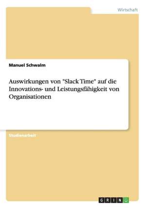 Auswirkungen von "Slack Time" auf die Innovations- und Leistungsfähigkeit von Organisationen de Manuel Schwalm