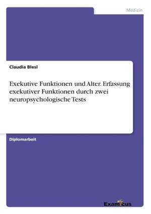 Exekutive Funktionen und Alter. Erfassung exekutiver Funktionen durch zwei neuropsychologische Tests de Claudia Blesl