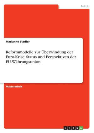 Reformmodelle zur Überwindung der Euro-Krise. Status und Perspektiven der EU-Währungsunion de Marianne Stadler