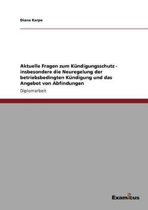 Aktuelle Fragen zum Kündigungsschutz - insbesondere die Neuregelung der betriebsbedingten Kündigung und das Angebot von Abfindungen de Diana Karpe