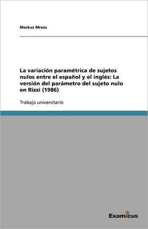 La Variacion Parametrica de Sujetos Nulos Entre El Espanol y El Ingles: La Version del Parametro del Sujeto Nulo En Rizzi (1986) de Markus Mross