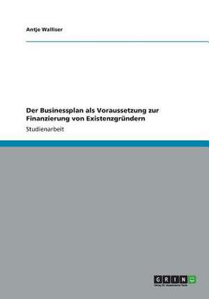 Der Businessplan als Voraussetzung zur Finanzierung von Existenzgründern de Antje Walliser