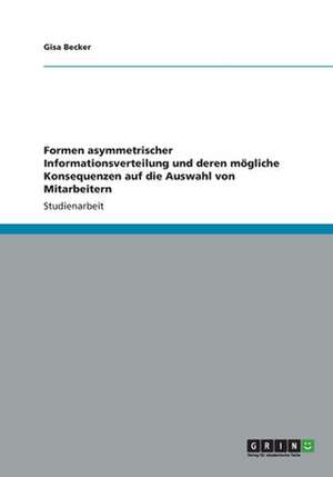 Formen asymmetrischer Informationsverteilung und deren mögliche Konsequenzen auf die Auswahl von Mitarbeitern de Gisa Becker