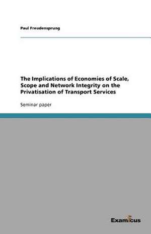 The Implications of Economies of Scale, Scope and Network Integrity on the Privatisation of Transport Services de Paul Freudensprung