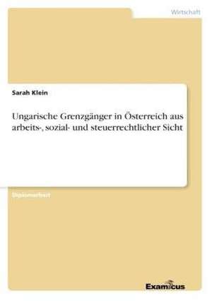 Ungarische Grenzgänger in Österreich aus arbeits-, sozial- und steuerrechtlicher Sicht de Sarah Klein