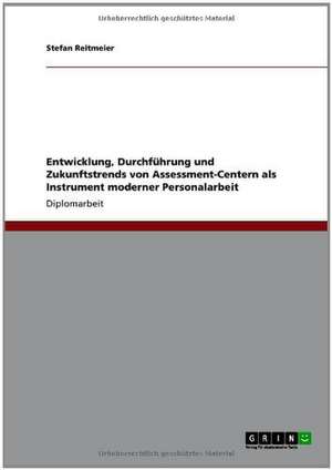 Entwicklung, Durchführung und Zukunftstrends von Assessment-Centern als Instrument moderner Personalarbeit de Stefan Reitmeier