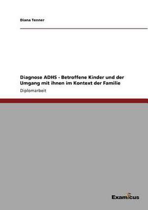 Diagnose ADHS - Betroffene Kinder und der Umgang mit ihnen im Kontext der Familie de Diana Tenner