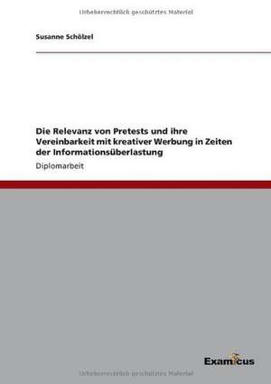 Die Relevanz von Pretests und ihre Vereinbarkeit mit kreativer Werbung in Zeiten der Informationsüberlastung de Susanne Schölzel