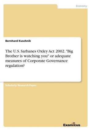 The U.S. Sarbanes Oxley Act 2002. "Big Brother is watching you" or adequate measures of Corporate Governance regulation? de Bernhard Kuschnik