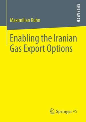 Enabling the Iranian Gas Export Options: The Destiny of Iranian Energy Relations in a Tripolar Struggle over Energy Security and Geopolitics de Maximilian Kuhn