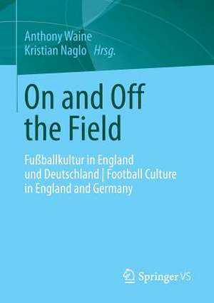 On and Off the Field: Fußballkultur in England und Deutschland | Football Culture in England and Germany de Anthony Waine