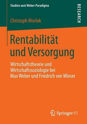 Rentabilität und Versorgung: Wirtschaftstheorie und Wirtschaftssoziologie bei Max Weber und Friedrich von Wieser de Christoph Morlok