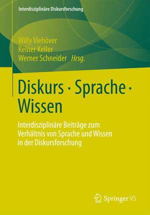 Diskurs - Sprache - Wissen: Interdisziplinäre Beiträge zum Verhältnis von Sprache und Wissen in der Diskursforschung de Willy Viehöver