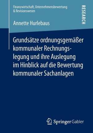 Grundsätze ordnungsgemäßer kommunaler Rechnungslegung und ihre Auslegung im Hinblick auf die Bewertung kommunaler Sachanlagen de Annette Hurlebaus