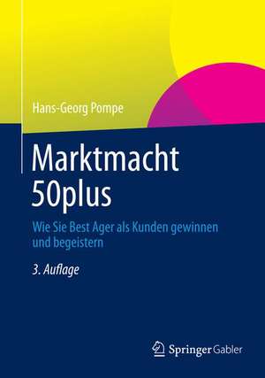 Marktmacht 50plus: Wie Sie Best Ager als Kunden gewinnen und begeistern de Hans-Georg Pompe