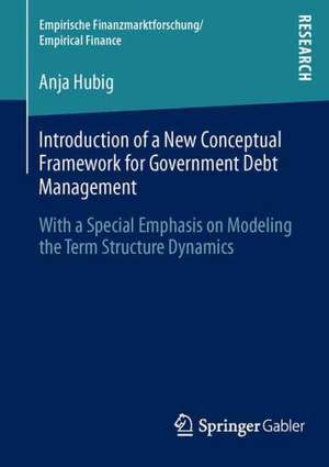 Introduction of a New Conceptual Framework for Government Debt Management: With a Special Emphasis on Modeling the Term Structure Dynamics de Anja Hubig