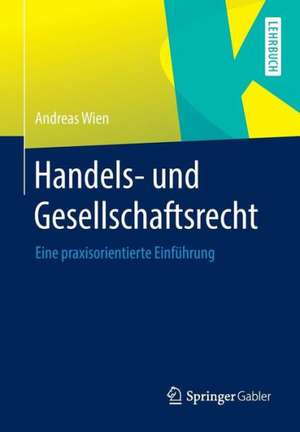 Handels- und Gesellschaftsrecht: Eine praxisorientierte Einführung de Andreas Wien