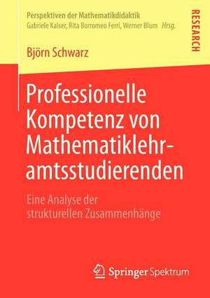 Professionelle Kompetenz von Mathematiklehramtsstudierenden: Eine Analyse der strukturellen Zusammenhänge de Björn Schwarz