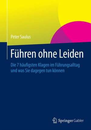 Führen ohne Leiden: Die 7 häufigsten Klagen im Führungsalltag und was Sie dagegen tun können de Peter Saulus