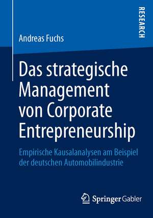 Das strategische Management von Corporate Entrepreneurship: Empirische Kausalanalysen am Beispiel der deutschen Automobilindustrie de Andreas Fuchs