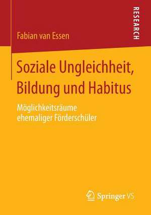 Soziale Ungleichheit, Bildung und Habitus: Möglichkeitsräume ehemaliger Förderschüler de Fabian van Essen