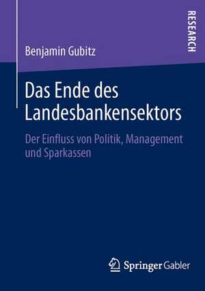 Das Ende des Landesbankensektors: Der Einfluss von Politik, Management und Sparkassen de Benjamin Gubitz