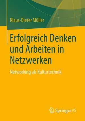 Erfolgreich Denken und Arbeiten in Netzwerken: Networking als Kulturtechnik de Klaus-Dieter Müller