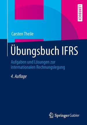 Übungsbuch IFRS: Aufgaben und Lösungen zur internationalen Rechnungslegung de Carsten Theile