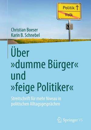 Über „dumme Bürger“ und „feige Politiker“: Streitschrift für mehr Niveau in politischen Alltagsgesprächen de Christian Boeser