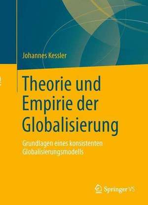 Theorie und Empirie der Globalisierung: Grundlagen eines konsistenten Globalisierungsmodells de Johannes Kessler