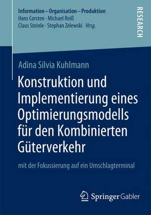 Konstruktion und Implementierung eines Optimierungsmodells für den Kombinierten Güterverkehr: mit der Fokussierung auf ein Umschlagterminal de Adina Silvia Kuhlmann