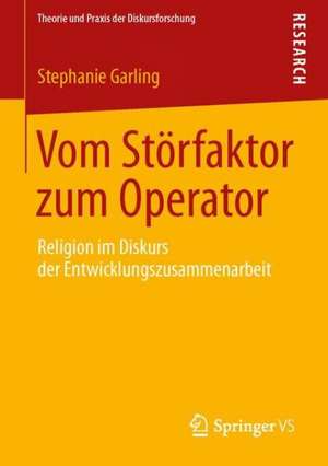 Vom Störfaktor zum Operator: Religion im Diskurs der Entwicklungszusammenarbeit de Stephanie Garling